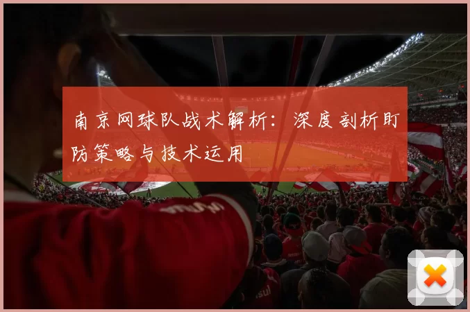 南京网球队战术解析：深度剖析盯防策略与技术运用