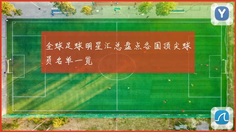 全球足球明星汇总盘点各国顶尖球员名单一览