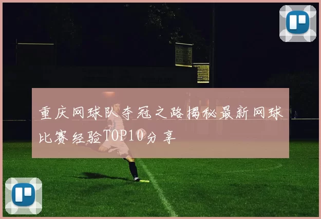 重庆网球队夺冠之路揭秘最新网球比赛经验TOP10分享